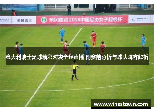 意大利瑞士足球精彩对决全程直播 附赛前分析与球队阵容解析