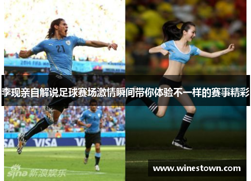 李现亲自解说足球赛场激情瞬间带你体验不一样的赛事精彩
