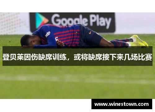 登贝莱因伤缺席训练，或将缺席接下来几场比赛