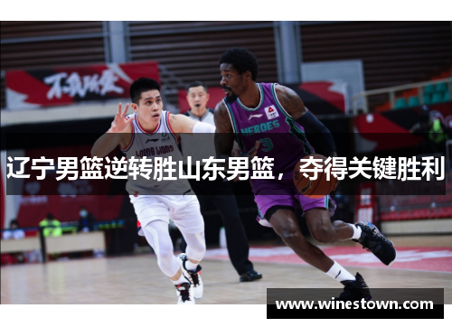 辽宁男篮逆转胜山东男篮，夺得关键胜利