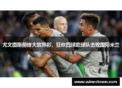 尤文图斯前锋大放异彩，狂砍四球助球队击败国际米兰