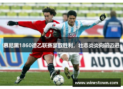 慕尼黑1860德乙联赛豪取胜利，壮志炎炎向前迈进