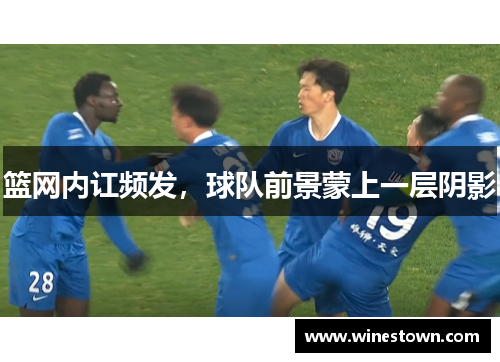篮网内讧频发，球队前景蒙上一层阴影