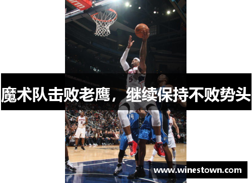 魔术队击败老鹰，继续保持不败势头