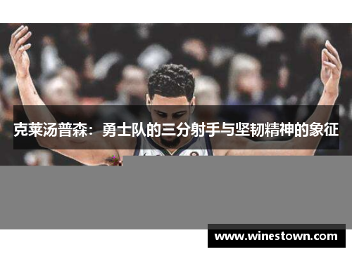 克莱汤普森：勇士队的三分射手与坚韧精神的象征