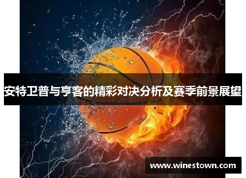 安特卫普与亨客的精彩对决分析及赛季前景展望