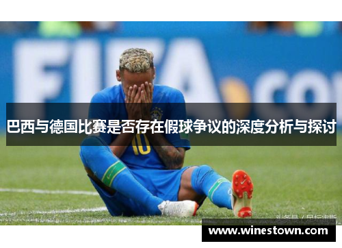 巴西与德国比赛是否存在假球争议的深度分析与探讨
