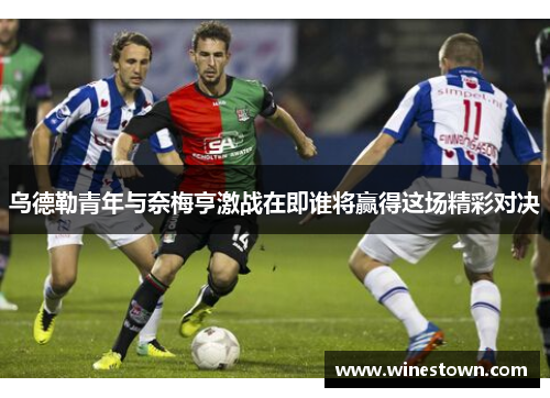 乌德勒青年与奈梅亨激战在即谁将赢得这场精彩对决