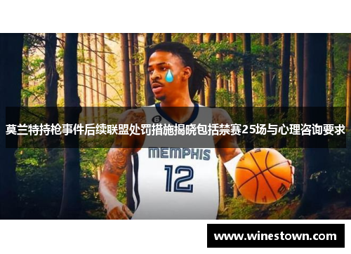 莫兰特持枪事件后续联盟处罚措施揭晓包括禁赛25场与心理咨询要求