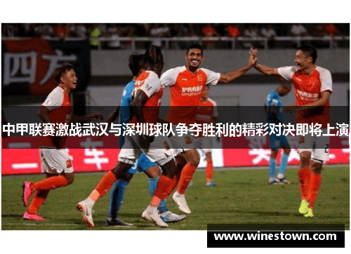 中甲联赛激战武汉与深圳球队争夺胜利的精彩对决即将上演