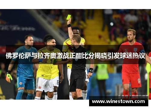 佛罗伦萨与拉齐奥激战正酣比分揭晓引发球迷热议